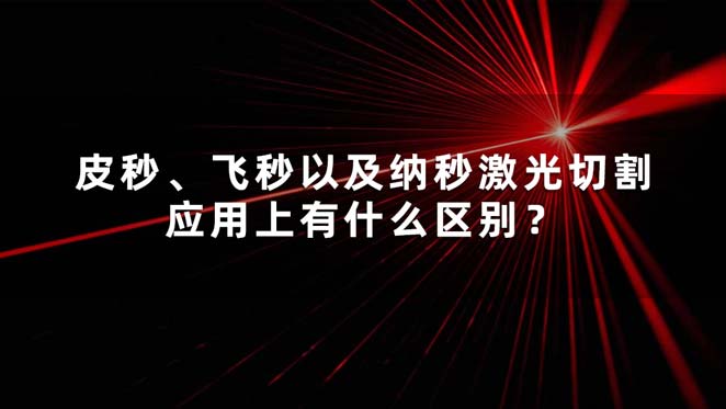 皮秒、飛秒以及納秒激光切割應(yīng)用上有什么區(qū)別？