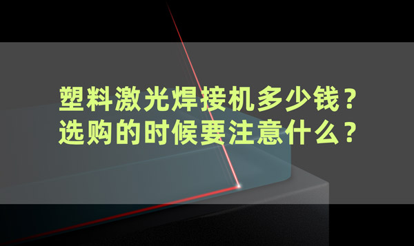 塑料激光焊接機(jī)多少錢？ 選購的時候要注意什么？