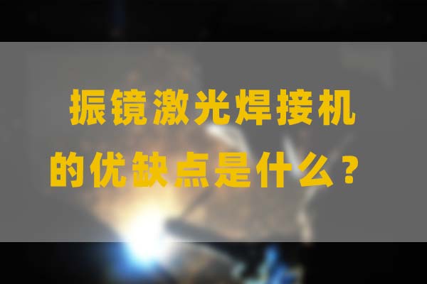 為什么要選擇振鏡激光焊接，他的優(yōu)缺點是什么？