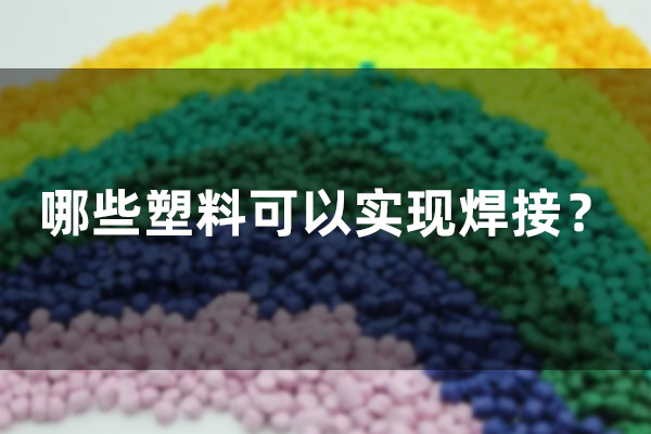 哪些塑料可以實(shí)現(xiàn)焊接？