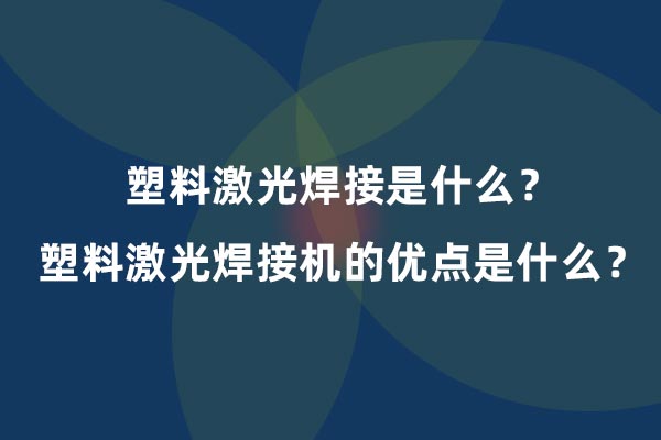 塑料激光焊接是什么？塑料激光焊接機的優(yōu)點是什么？