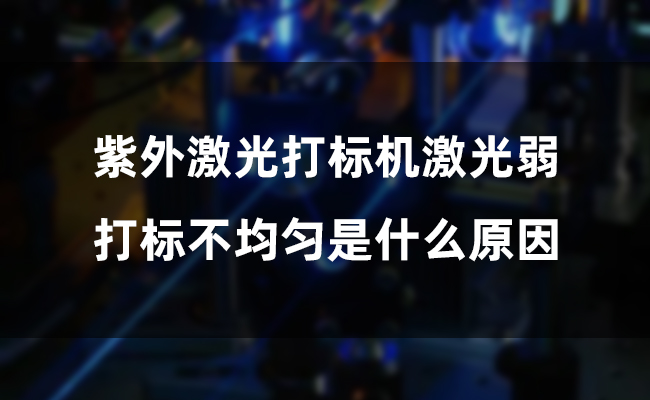 紫外激光打標(biāo)機(jī)激光弱，打標(biāo)不均勻是什么原因