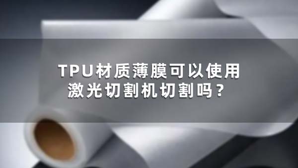 TPU材質(zhì)薄膜可以使用激光切割機(jī)切割嗎？(圖1)